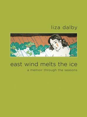 East Wind Melts the Ice: A Memoir Through the Seasons by Liza Dalby