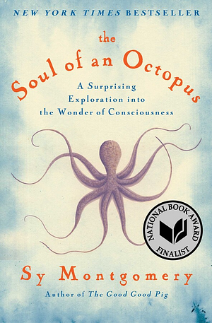 The Soul of an Octopus: A Surprising Exploration into the Wonder of Consciousness by Sy Montgomery