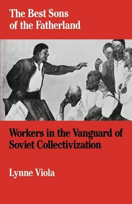 The Best Sons of the Fatherland: Workers in the Vanguard of Soviet Collectivization by Lynne Viola