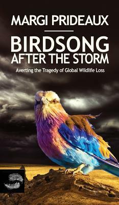Birdsong After the Storm: Averting the Tragedy of Global Wildlife Loss by Margi Prideaux