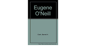Eugene O'Neill by Barrett H. Clark