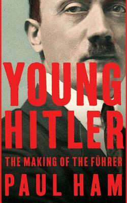 Young Hitler: The Making of the Führer by Paul Ham