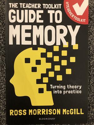 The Teacher Toolkit Guide to Memory by Ross Morrison McGill, Patrice Bain