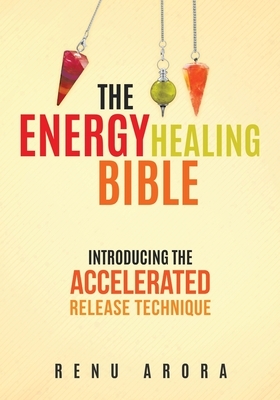 The Energy Healing Bible by Renu Arora