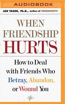 When Friendship Hurts: How to Deal with Friends Who Betray, Abandon, or Wound You by Jan Yager