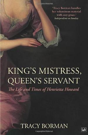 KING'S MISTRESS, QUEEN'S SERVANT: HENRIETTA HOWARD by Tracy Borman, Tracy Borman