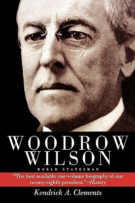 Woodrow Wilson: World Statesman by Kendrick A. Clements