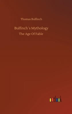 Bulfinch´s Mythology: The Age Of Fable by Thomas Bulfinch