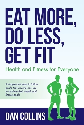 Eat More, Do Less, Get Fit: Health and Fitness for Everyone by Dan Collins