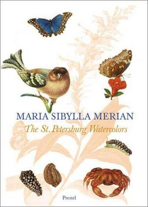 Maria Sibylla Merian: The St. Petersburg Watercolours by Eckhard Hollmann