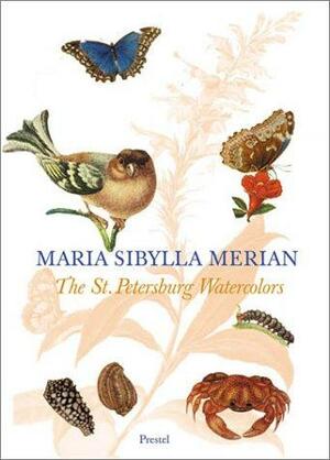 Maria Sibylla Merian: The St. Petersburg Watercolours by Eckhard Hollmann