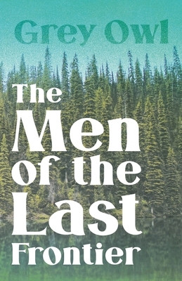 The Men of the Last Frontier by Grey Owl
