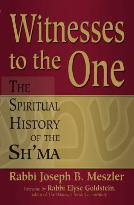 Witnesses to the One: The Spiritual History of the Sh'ma by Joseph B. Meszler