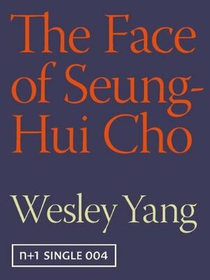 The Face of Seung-Hui Cho (Kindle Single) (Kindle Singles) by Wesley Yang, n+1