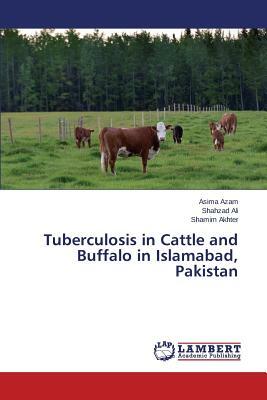 Tuberculosis in Cattle and Buffalo in Islamabad, Pakistan by Azam Asima, Akhter Shamim, Ali Shahzad