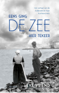 Eens ging de zee hier tekeer. Het verhaal van de Zuiderzee en haar kustbewoners by Eva Vriend