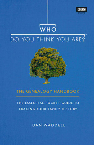 Who Do You Think You Are?: The Genealogy Handbook: The Essential Pocket Guide to Tracing Your Family History by Dan Waddell