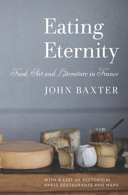 Eating Eternity: Food, Art and Literature in France by John Baxter