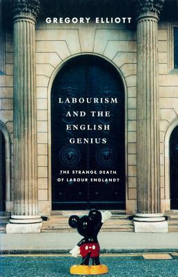 Labourism and the English Genius: The Strange Decay of Labour England? by Gregory Elliott