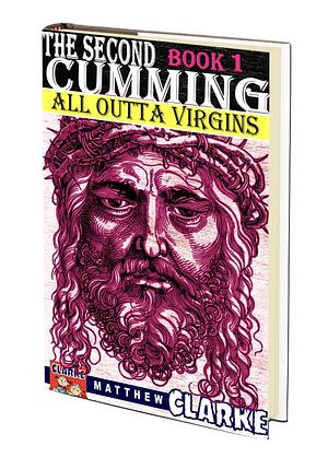 The Second Cumming Book 1 - All Outta Virgins by Matthew A. Clarke, Matthew A. Clarke