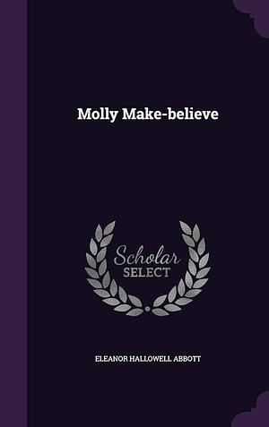 Molly Make-believe by Eleanor Hallowell Abbott, Eleanor Hallowell Abbott