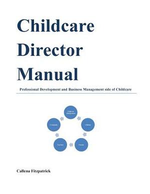 Childcare Director Manual: Professional Development and Business Management Side of Childcare by Callena Fitzpatrick