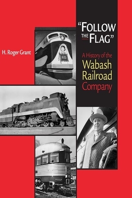 Follow the Flag: A History of the Wabash Railroad Company by H. Roger Grant