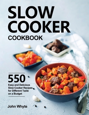 Slow Cooker Cookbook: 550 Easy and Delicious Slow Cooker Recipes for Different Taste on a Budget by John Whyte