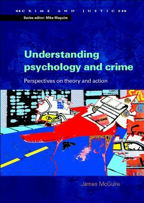 Understanding Psychology and Crime: Perspectives on Theory and Action by James McGuire