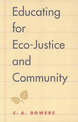 Educating for Eco-Justice and Community by C. a. Bowers