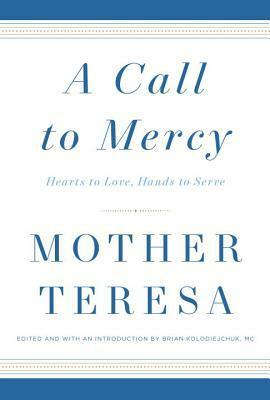 A Call to Mercy: Hearts to Love, Hands to Serve by Mother Teresa, Brian Kolodiejchuk