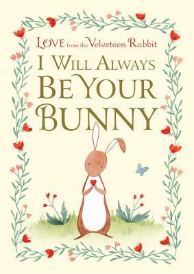 I Will Always Be Your Bunny: Love from the Velveteen Rabbit by Frances Gilbert