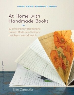 At Home with Handmade Books: 28 Extraordinary Bookbinding Projects Made from Ordinary and Repurposed Materials by Erin Zamrzla