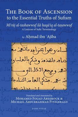 The Book of Ascension to the Essential Truths of Sufism: (Mi'raj Al-Tashawwuf Ila Haqa'iq Al-Tasawwuf) a Lexicon of Sufic Terminology by Ahmad Ibn 'Ajiba, Aohmad Ibn Muohammad Ibn Ajaibah