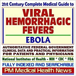 21st Century Complete Medical Guide To Viral Hemorrhagic Fevers, Ebola Virus, And Related Emerging Infectious Diseases, Authoritative Government Documents, Clinical References, And Practical Information For Patients And Physicians by Progressive Management