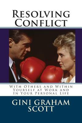 Resolving Conflict: With Others and Within Yourself at Work and In Your Personal Life by Gini Graham Scott Phd