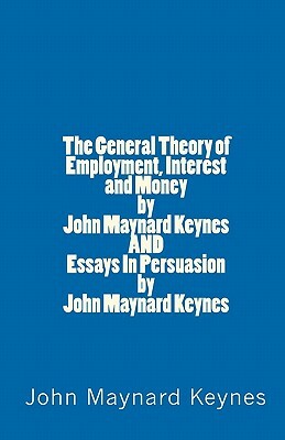 The General Theory of Employment, Interest and Money by John Maynard Keynes AND Essays In Persuasion by John Maynard Keynes by John Maynard Keynes