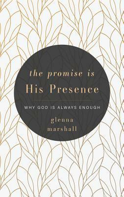 The Promise is His Presence: Why God is Always Enough by Glenna Marshall