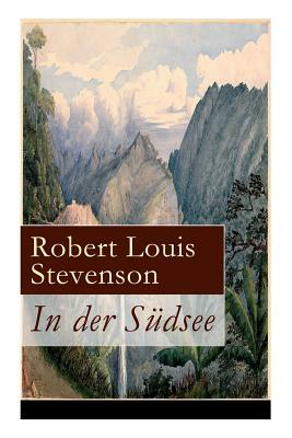 In der Südsee: Ein klassisches Erlebnis- und Reisebuch (Erinnerungsbericht über Stevensons drei Kreuzfahrten: Tahiti, Hawaii, Samoa u by Robert Louis Stevenson