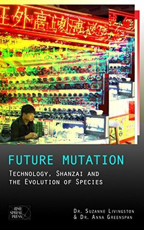 Future Mutation: Technology, Shanzai and the Evolution of Species by Suzanne Livingston, Anna Greenspan