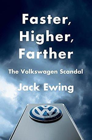 Faster, Higher, Farther: How One of the World's Largest Automakers Committed a Massive and Stunning Fraud: The Volkswagen Scandal by Jack Ewing, Jack Ewing
