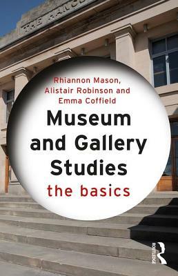 Museum and Gallery Studies: The Basics by Rhiannon Mason, Alistair Robinson, Emma Coffield