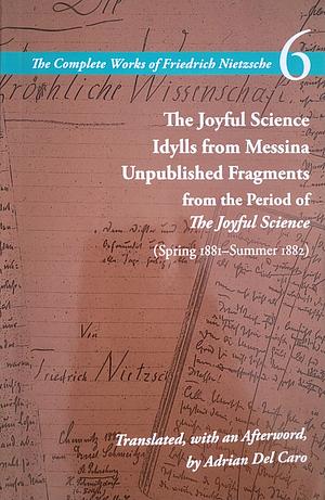 The Joyful Science / Idylls from Messina / Unpublished Fragments from the Period of the Joyful Science (Spring 1881-Summer 1882): Volume 6 by Alan Schrift