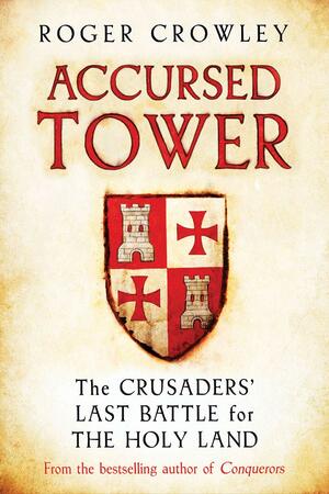 Accursed Tower: The Fall of Acre and the End of the Crusades by Roger Crowley