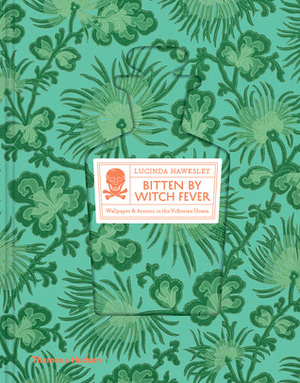 Bitten By Witch Fever: Wallpaper & Arsenic in the Victorian Home by Lucinda Hawksley