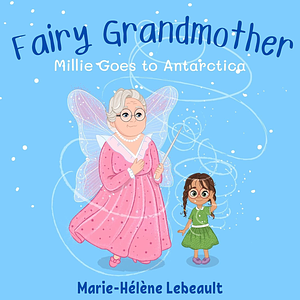 Fairy Grandmother: Millie goes to Antartica by Marie-Hélène Lebeault