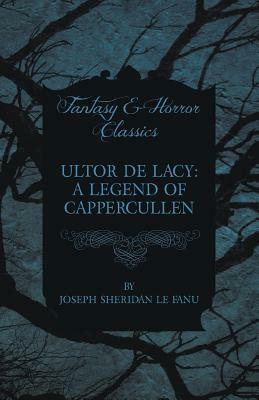 Ultor de Lacy: A Legend of Cappercullen by J. Sheridan Le Fanu