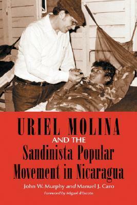 Uriel Molina and the Sandinista Popular Movement in Nicaragua by John W. Murphy