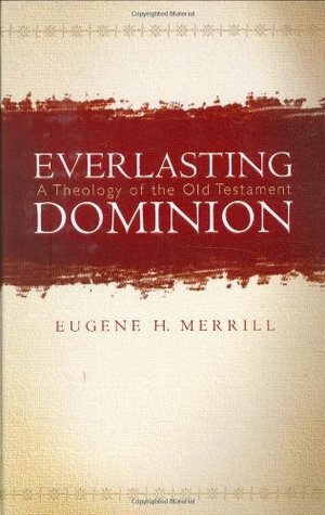 Everlasting Dominion: A Theology of the Old Testament by Eugene H. Merrill