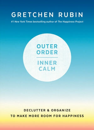 Outer Order, Inner Calm: Declutter and Organize to Make More Room for Happiness by Gretchen Rubin